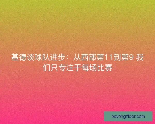 基德谈球队进步：从西部第11到第9 我们只专注于每场比赛