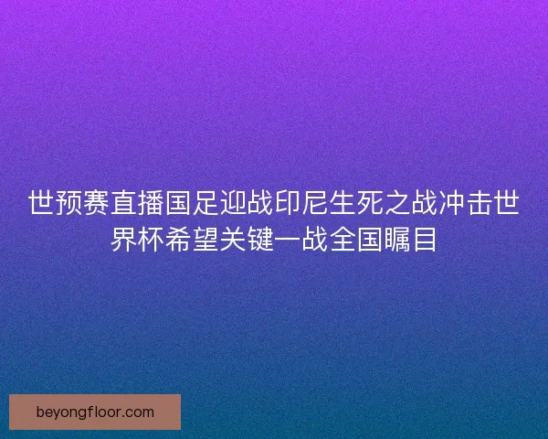 世预赛直播国足迎战印尼生死之战冲击世界杯希望关键一战全国瞩目