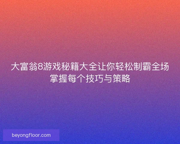 大富翁8游戏秘籍大全让你轻松制霸全场掌握每个技巧与策略