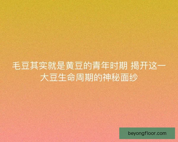 毛豆其实就是黄豆的青年时期 揭开这一大豆生命周期的神秘面纱