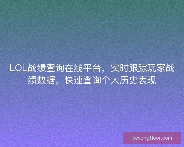 LOL战绩查询在线平台，实时跟踪玩家战绩数据，快速查询个人历史表现