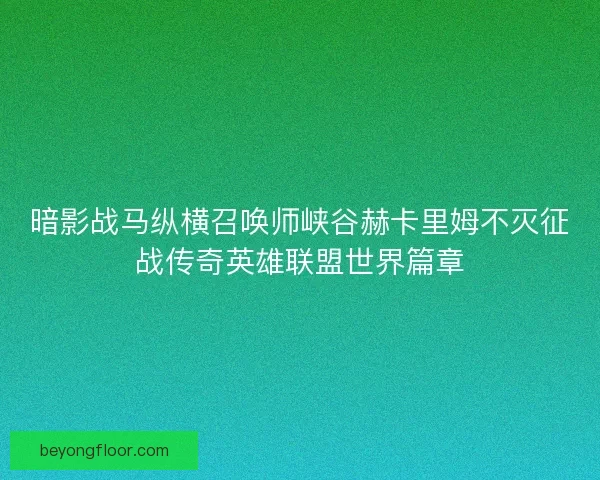 暗影战马纵横召唤师峡谷赫卡里姆不灭征战传奇英雄联盟世界篇章