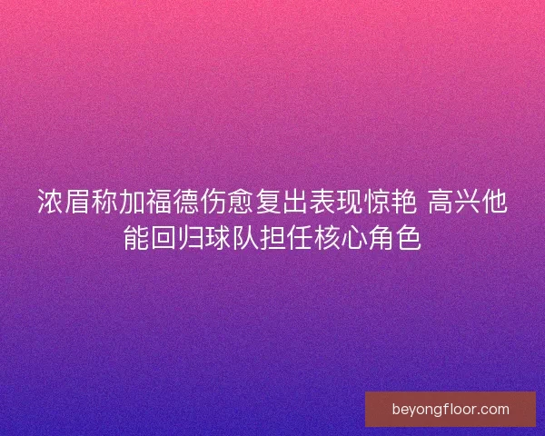 浓眉称加福德伤愈复出表现惊艳 高兴他能回归球队担任核心角色