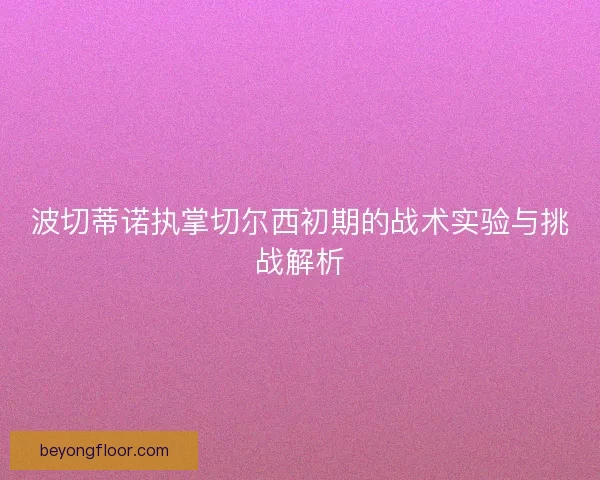波切蒂诺执掌切尔西初期的战术实验与挑战解析