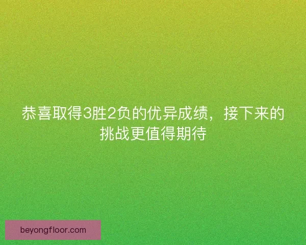 恭喜取得3胜2负的优异成绩，接下来的挑战更值得期待