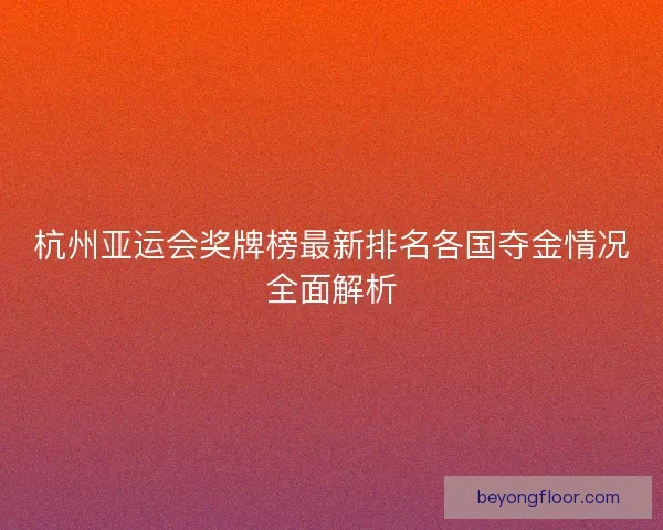 杭州亚运会奖牌榜最新排名各国夺金情况全面解析