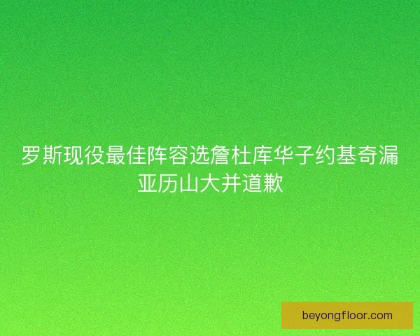 罗斯现役最佳阵容选詹杜库华子约基奇漏亚历山大并道歉
