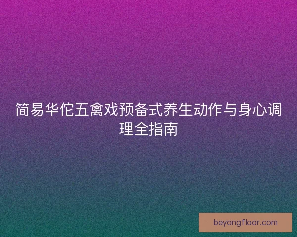 简易华佗五禽戏预备式养生动作与身心调理全指南