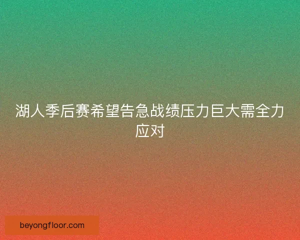 湖人季后赛希望告急战绩压力巨大需全力应对