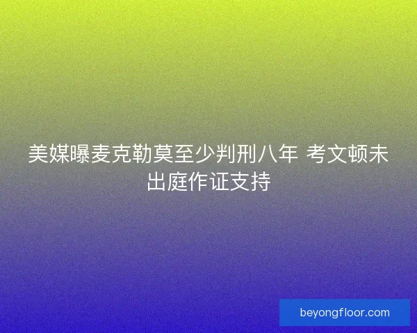 美媒曝麦克勒莫至少判刑八年 考文顿未出庭作证支持